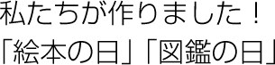 私たちが作りました！「絵本の日」「図鑑の日」